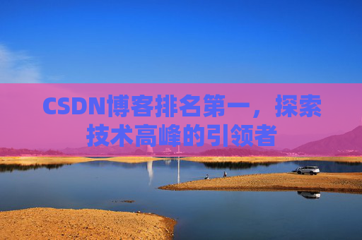 CSDN博客排名第一,探索技术高峰的引领者
